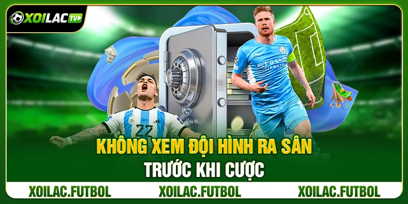 Không Xem Đội Hình Ra Sân Trước Khi Cược